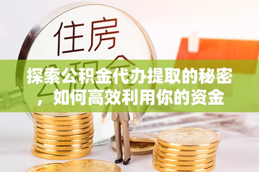 密云探索公积金代办提取的秘密，如何高效利用你的资金