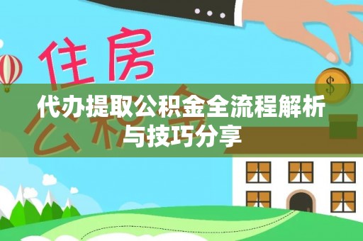 密云代办提取公积金全流程解析与技巧分享