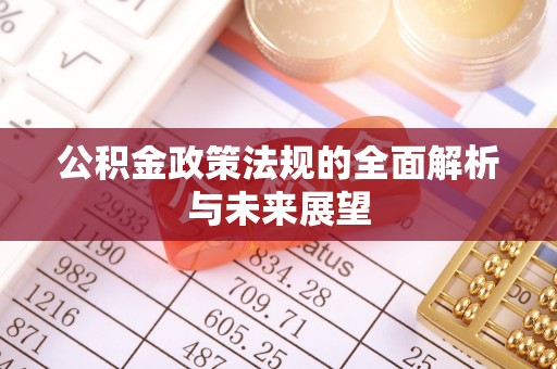 密云公积金政策法规的全面解析与未来展望