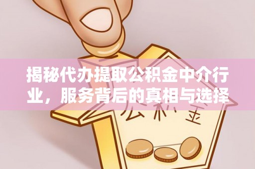 密云揭秘代办提取公积金中介行业，服务背后的真相与选择指南