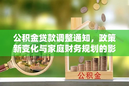 密云公积金贷款调整通知，政策新变化与家庭财务规划的影响
