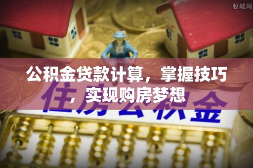 密云公积金贷款计算，掌握技巧，实现购房梦想